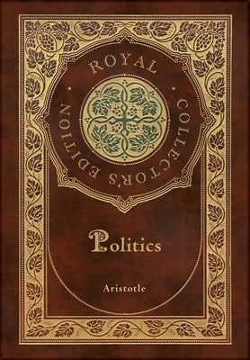 Politics (Royal Collector's Edition) (Case Laminate Hardcover with Jacket) by Aristotle