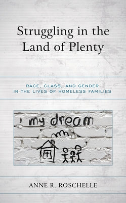 Struggling in the Land of Plenty: Race, Class, and Gender in the Lives of Homeless Families by Roschelle, Anne R.