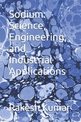 Sodium: Science, Engineering, and Industrial Applications by Kumar, Rakesh