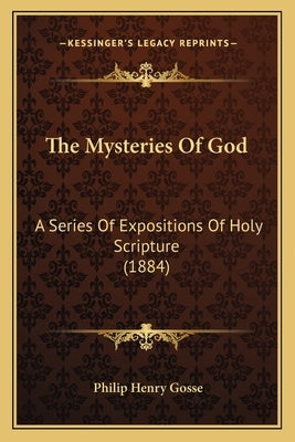 The Mysteries Of God: A Series Of Expositions Of Holy Scripture (1884) by Gosse, Philip Henry