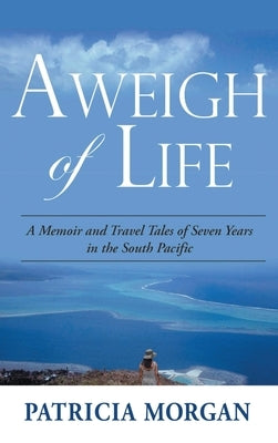 Aweigh of Life: A Memoir and Travel Tales of Seven Years in the South Pacific by Morgan, Patricia