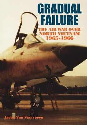 Gradual Failure: The Air War over North Vietnam, 1965-1966 by Van Staaveren, Jacob