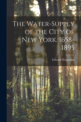 The Water-Supply of the City of New York. 1658-1895 by Wegmann, Edward