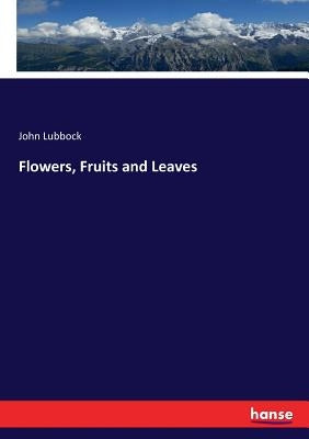 Flowers, Fruits and Leaves by Lubbock, John