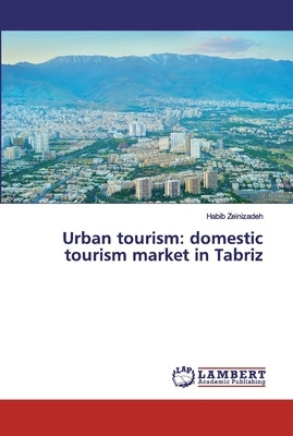 Urban tourism: domestic tourism market in Tabriz by Zeinizadeh, Habib