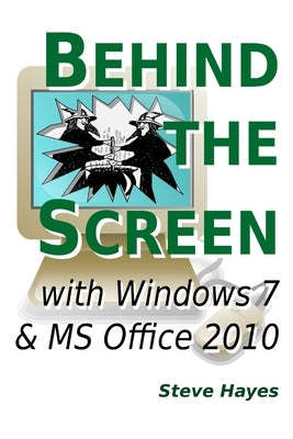 Behind the Screen with Windows 7 and MS Office 2010 by Hayes, Steve