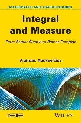 Integral and Measure: From Rather Simple to Rather Complex by Mackevicius, Vigirdas