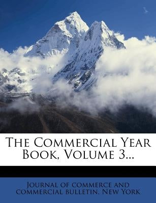 The Commercial Year Book, Volume 3... by Journal of Commerce and Commercial Bulle