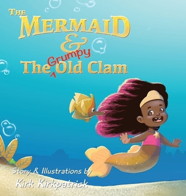 The Mermaid and the Grumpy Old Clam by Kirkpatrick, Kirk