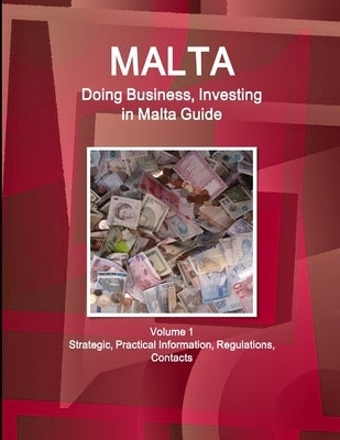 Malta: Doing Business, Investing in Malta Guide Volume 1 Strategic, Practical Information, Regulations, Contacts by Www Ibpus Com