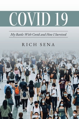 Covid 19: My Battle With Covid and How I Survived by Sena, Rich