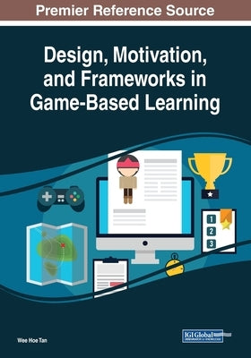 Design, Motivation, and Frameworks in Game-Based Learning by Tan, Wee Hoe