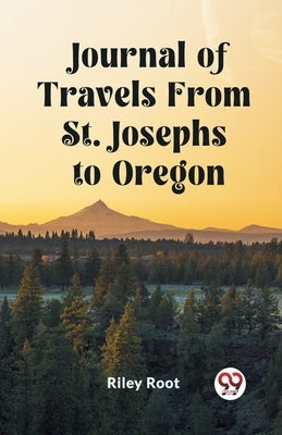 Journal of Travels From St. Josephs to Oregon by Root, Riley