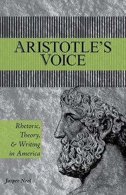 Aristotle's Voice: Rhetoric, Theory, and Writing in America by Neel, Jasper