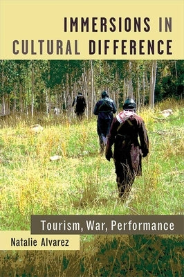Immersions in Cultural Difference: Tourism, War, Performance by Alvarez, Natalie