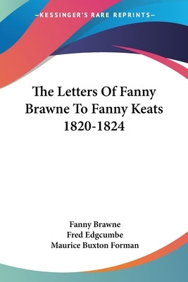The Letters Of Fanny Brawne To Fanny Keats 1820-1824 by Brawne, Fanny