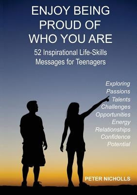Enjoy Being Proud of Who You Are: 52 Inspirational Life-Skills Messages for Teenagers by Nicholls, Peter