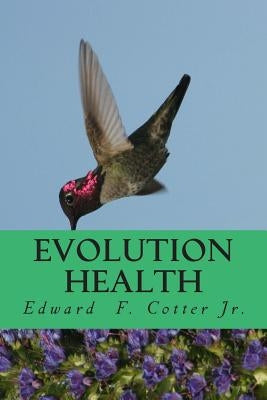 Evolution Health: How to get healthier by honoring your past and protecting your future by Cotter Jr, Edward F.