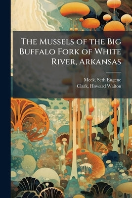 The Mussels of the Big Buffalo Fork of White River, Arkansas by Meek, Seth Eugene 1859-1914