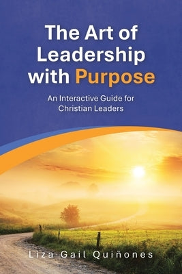 The Art of Leadership with Purpose: An Interactive Guide for Christian Leaders by Quiñones, Liza Gail
