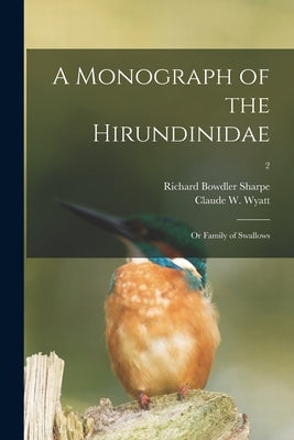 A Monograph of the Hirundinidae: or Family of Swallows; 2 by Sharpe, Richard Bowdler 1847-1909