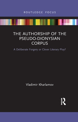 The Authorship of the Pseudo-Dionysian Corpus: A Deliberate Forgery or Clever Literary Ploy? by Kharlamov, Vladimir