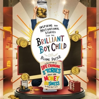 Inspiring And Motivational Stories For The Brilliant Boy Child: A Collection of Life Changing Stories about Money and Business for Boys Age 3 to 8 by Potter, Blume