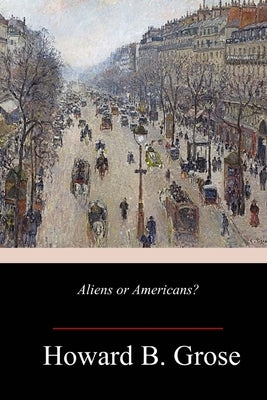 Aliens or Americans? by Grose, Howard B.