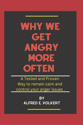 Why we get angry more often: A Tested and proven way to remain calm and control your anger issue by Volkert, Alfred E.