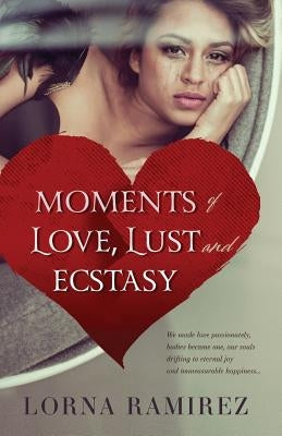 Moments of Love, Lust and Ecstasy by Ramirez, Lorna