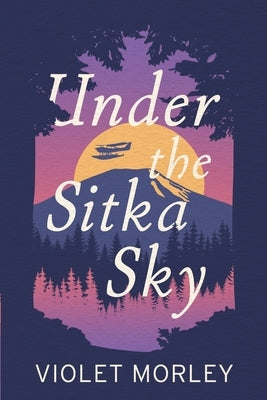 Under The Sitka Sky by Morley, Violet