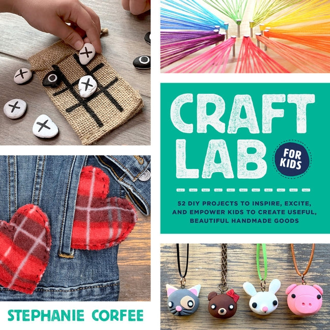 Craft Lab for Kids: 52 DIY Projects to Inspire, Excite, and Empower Kids to Create Useful, Beautiful Handmade Goods by Corfee, Stephanie