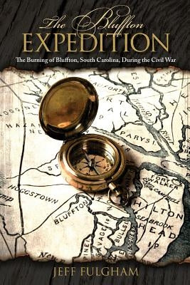 The Bluffton Expedition: The Burning of Bluffton, South Carolina, During the Civil War by Fulgham, Jeff
