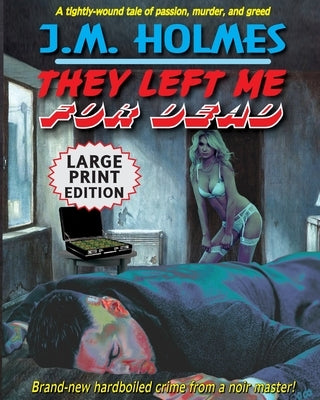 They Left Me For Dead LARGE PRINT EDITION: A Hardboiled Noir Crime Thriller by Holmes, J. M.