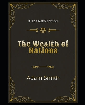 The Wealth of Nations Illustrated Edition: By Adam Smith by Smith, Adam