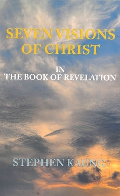 Seven Visions of Christ: In the Book of Revelation by Kaung, Stephen