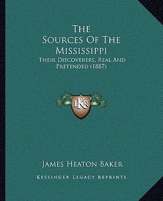 The Sources Of The Mississippi: Their Discoverers, Real And Pretended (1887) by Baker, James Heaton