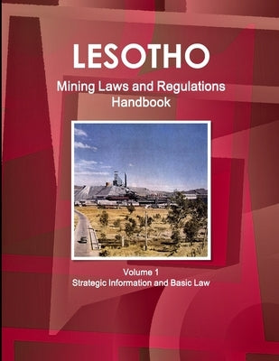Lesotho Mining Laws and Regulations Handbook Volume 1 Strategic Information and Basic Law by Ibp, Inc