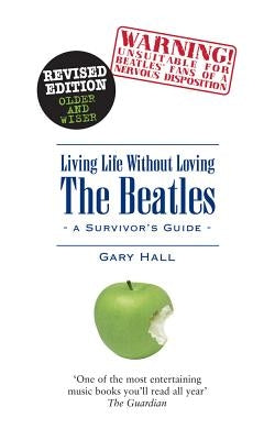 Living Life Without Loving the Beatles: A Survivor's Guide by Hall, Gary