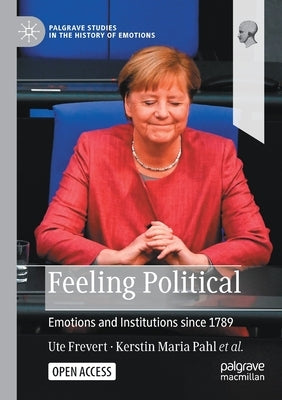 Feeling Political: Emotions and Institutions Since 1789 by Frevert, Ute