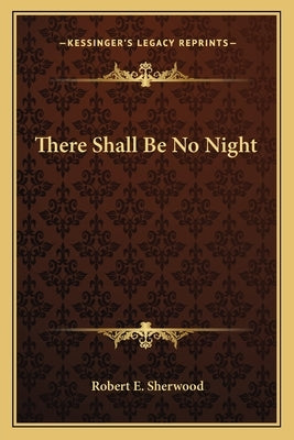 There Shall Be No Night by Sherwood, Robert E.