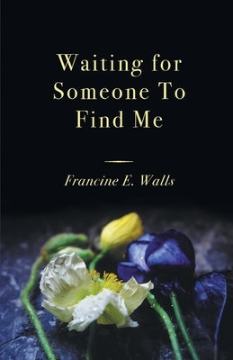 Waiting for Someone to Find Me by Walls, Francine E.