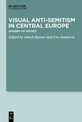 Visual Antisemitism in Central Europe: Imagery of Hatred by Hauser, Jakub