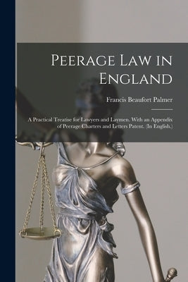 Peerage Law in England: A Practical Treatise for Lawyers and Laymen. With an Appendix of Peerage Charters and Letters Patent. (In English.) by Palmer, Francis Beaufort