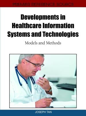 Developments in Healthcare Information Systems and Technologies: Models and Methods by Tan, Joseph