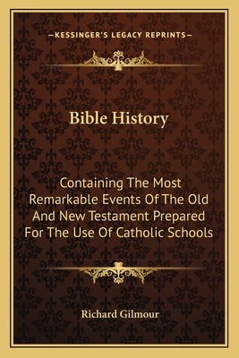 Bible History: Containing The Most Remarkable Events Of The Old And New Testament Prepared For The Use Of Catholic Schools by Gilmour, Richard