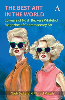 The Best Art in the World: 20 Years of Noah Becker's Whitehot Magazine of Contemporary Art by Becker, Noah