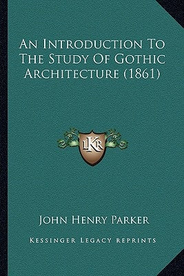 An Introduction To The Study Of Gothic Architecture (1861) by Parker, John Henry