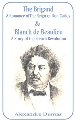 Brigand: A Romance of the Reign of Don Carlos & Blanche de Beaulieu: A Story of the French Revolution, The by Dumas, Alexandre