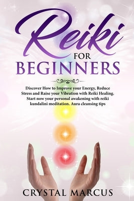 Reiki for Beginners: Discover How to Improve your Energy, Reduce Stress and Raise your Vibration with Reiki Healing.Start now your personal by Marcus, Crystal